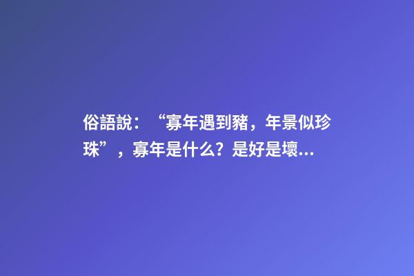 俗語說：“寡年遇到豬，年景似珍珠”，寡年是什么？是好是壞？